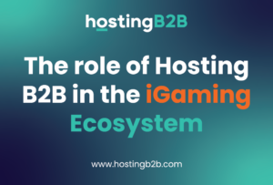 The role of Hosting B2B in the iGaming Ecosystem